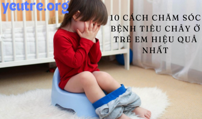 10 cách chăm sóc bệnh tiêu chảy ở trẻ em hiệu quả nhất